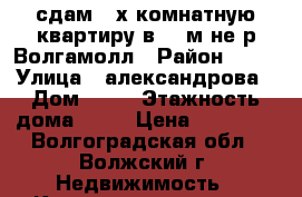 сдам 4-х комнатную квартиру в 17 м-не р.Волгамолл › Район ­ 17 › Улица ­ александрова › Дом ­ 39 › Этажность дома ­ 14 › Цена ­ 15 000 - Волгоградская обл., Волжский г. Недвижимость » Квартиры аренда   . Волгоградская обл.,Волжский г.